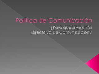 Política de Comunicación ¿Para qué sirve un/a  Director/a de Comunicación? 