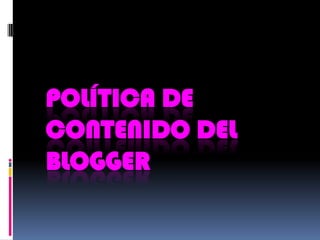 POLÍTICA DE
CONTENIDO DEL
BLOGGER
 
