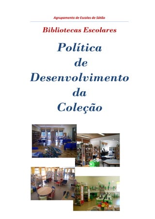 Agrupamento de Escolas de Sátão 
Bibliotecas Escolares 
Política 
de 
Desenvolvimento 
da 
Coleção 
 