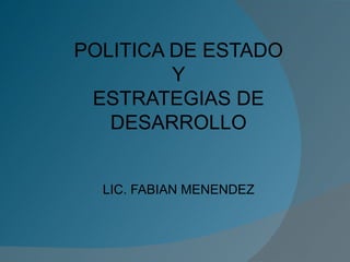 POLITICA DE ESTADO Y ESTRATEGIAS DE DESARROLLO LIC. FABIAN MENENDEZ 