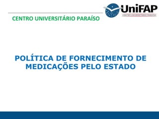 CENTRO UNIVERSITÁRIO PARAÍSO
POLÍTICA DE FORNECIMENTO DE
MEDICAÇÕES PELO ESTADO
 