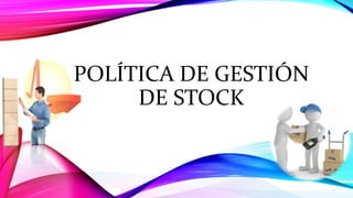 POLÍTICA DE GESTIÓN
DE STOCK
 