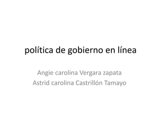 política de gobierno en línea
Angie carolina Vergara zapata
Astrid carolina Castrillón Tamayo
 