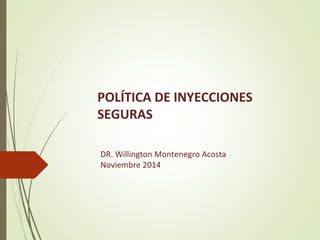 DR. Willington Montenegro Acosta
Noviembre 2014
POLÍTICA DE INYECCIONES
SEGURAS
 