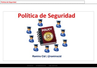 ramirocid.com ramiro@ramirocid.com Twitter: @ramirocid
Política de Seguridad
Ramiro Cid | @ramirocid
1
Política de Seguridad
 