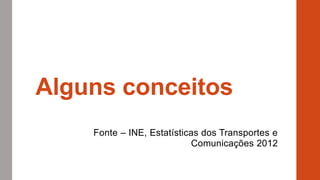 Alguns conceitos
Fonte – INE, Estatísticas dos Transportes e
Comunicações 2012
 