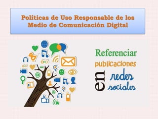 Políticas de Uso Responsable de los
Medio de Comunicación Digital
 