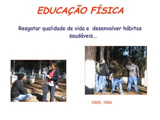 EDUCAÇÃO FÍSICA Resgatar qualidade de vida e  desenvolver hábitos saudáveis... OMS, 1994 