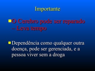 Importante O Cerebro pode ser reparado – Leva tempo Dependência como qualquer outra doença, pode ser gerenciada, e a pessoa viver sem a droga 