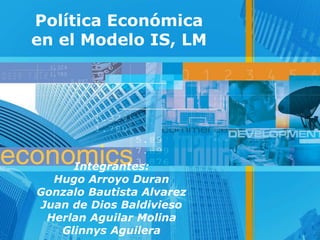 Política Económica
en el Modelo IS, LM
Integrantes:
Hugo Arroyo Duran
Gonzalo Bautista Alvarez
Juan de Dios Baldivieso
Herlan Aguilar Molina
Glinnys Aguilera
 