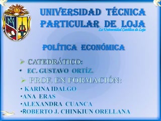 UNIVERSIDAD  TÉCNICA PARTICULAR  DE  LOJA La Universidad Católica de Loja POLÍTICA  ECONÓMICA ,[object Object]