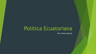 Política Ecuatoriana
Por: Víctor Garzón
 