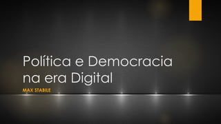 Política e Democracia
na era Digital
MAX STABILE
 