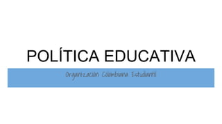 POLÍTICA EDUCATIVA
Organización Colombiana Estudiantil
 