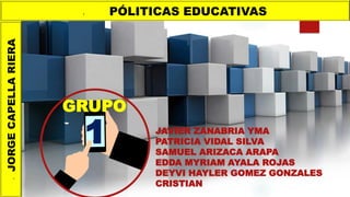 JAVIER ZANABRIA YMA
PATRICIA VIDAL SILVA
SAMUEL ARIZACA ARAPA
EDDA MYRIAM AYALA ROJAS
DEYVI HAYLER GOMEZ GONZALES
CRISTIAN
• PÓLITICAS EDUCATIVAS
•
JORGE
CAPELLA
RIERA
GRUPO
1
 