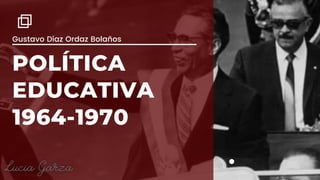 Gustavo Díaz Ordaz Bolaños
POLÍTICA
EDUCATIVA
1964-1970


 