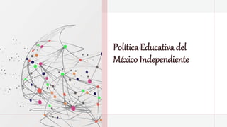 Política Educativa del
México Independiente
 