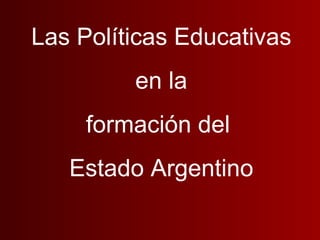 Las Políticas Educativas
         en la
     formación del
   Estado Argentino
 
