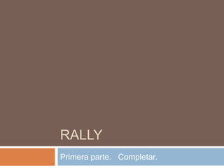 RALLY
Primera parte. Completar.
 