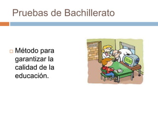 Pruebas de Bachillerato


   Método para
    garantizar la
    calidad de la
    educación.
 