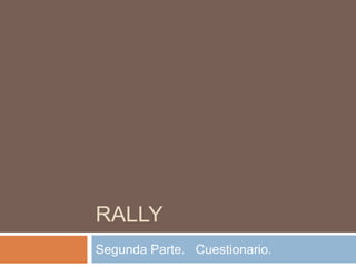 RALLY
Segunda Parte. Cuestionario.
 