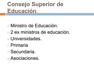 Consejo Superior de
Educación.

 Ministro de Educación.
 2 ex ministros de educación.

 Universidades.

 Primaria

 Secundaria.

 Asociaciones.
 