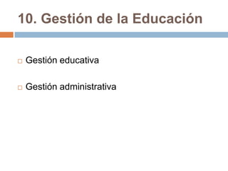 10. Gestión de la Educación

   Gestión educativa

   Gestión administrativa
 