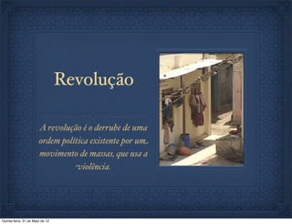 Revolução

                       A revolução é o derrube de uma
                       ordem política existente por um
                       movimento de massas, que usa a
                                 violência.




Quinta-feira, 31 de Maio de 12
 