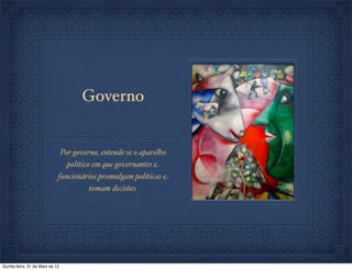 Governo


                              Por governo, entende-se o aparelho
                                político em que governantes e
                             funcionários promulgam políticas e
                                        tomam decisões.




Quinta-feira, 31 de Maio de 12
 