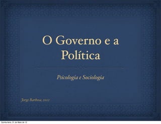 O Governo e a
                                        Política
                                             Psicologia e Sociologia


                       Jorge Barbosa, 2012




Quinta-feira, 31 de Maio de 12
 