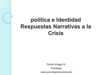 política e Identidad
Respuestas Narrativas a la
Crisis
Danilo Moggia N.
Psicólogo
www.psicologobarcelona.biz
 