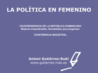 LA POLÍTICA EN FEMENINO
VICEPRESIDENCIA DE LA REPÚBLICA DOMINICANA
Mujeres empoderadas, Sociedades que progresan
CONFERENCIA MAGISTRAL

Antoni Gutiérrez-Rubí
www.gutierrez-rubi.es

 
