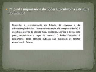  2° Qual a importância do poder Executivo na estrutura
do Estado?
 