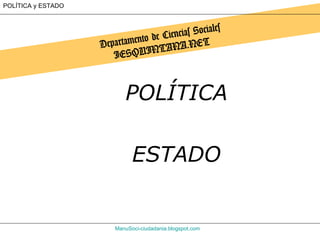 Departamento de Ciencias Sociales IESQUINTANA.NET ManuSoci - ciudadania.blogspot.com POLÍTICA y ESTADO POLÍTICA ESTADO 