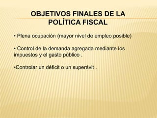 OBJETIVOS FINALES DE LA POLÍTICA FISCAL Plena ocupación (mayor nivel de empleo posible) 