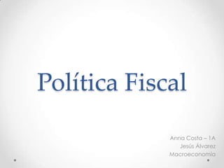Política Fiscal
Anna Costa – 1A
Jesús Álvarez
Macroeconomía
 