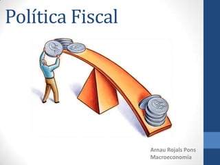 Política Fiscal
Arnau Rojals Pons
Macroeconomía
 