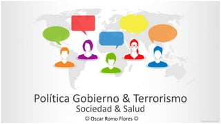 Política Gobierno & Terrorismo
Sociedad & Salud
 Oscar Romo Flores 
 