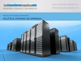 www.tusconsultoreslegales.com info@tusconsultoreslegales.com Protección de datos personales POLÍTICA INTERNA DE EMPRESA 