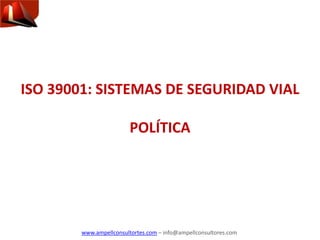 www.ampellconsultortes.com – info@ampellconsultores.com
ISO 39001: SISTEMAS DE SEGURIDAD VIAL
POLÍTICA
 