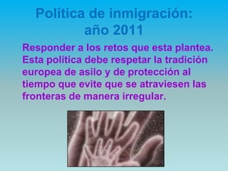Política de inmigración:
año 2011
Responder a los retos que esta plantea.
Esta política debe respetar la tradición
europea...