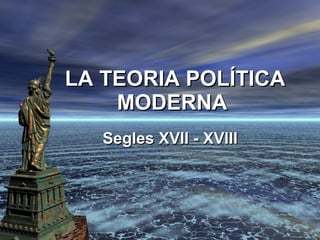 LA TEORIA POLÍTICA MODERNA  Segles XVII - XVIII 