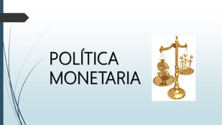 POLÍTICA
MONETARIA
 