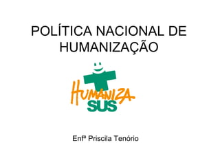 POLÍTICA NACIONAL DE
HUMANIZAÇÃO

SUS
Enfª Priscila Tenório

 