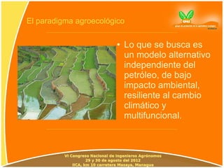 El paradigma agroecológico

                       ●   Lo que se busca es
                           un modelo alternativo
                           independiente del
                           petróleo, de bajo
                           impacto ambiental,
                           resiliente al cambio
                           climático y
                           multifuncional.
 