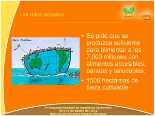 Los retos actuales


                     ●   Se pide que se
                         produzca suficiente
                         para alimentar a los
                         7,000 millones con
                         alimentos accesibles,
                         baratos y saludables.
                     ●   1500 hectáreas de
                         tierra cultivable.
 