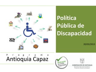 Política
                                Pública de
                                Discapacidad
                                         20/03/2013



P   r   o   g   r   a   m   a

Antioquia Capaz
 