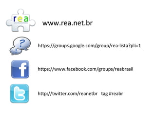 www.rea.net.br
https://groups.google.com/group/rea-lista?pli=1
https://www.facebook.com/groups/reabrasil
http://twitter.com/reanetbr tag #reabr
 