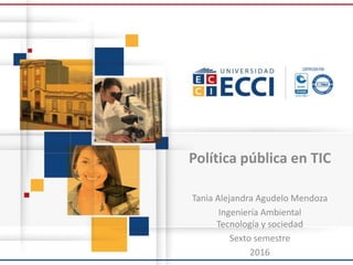 Política pública en TIC
Tania Alejandra Agudelo Mendoza
Ingeniería Ambiental
Tecnología y sociedad
Sexto semestre
2016
 