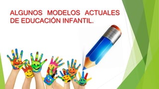 ALGUNOS MODELOS ACTUALES
DE EDUCACIÓN INFANTIL.
 